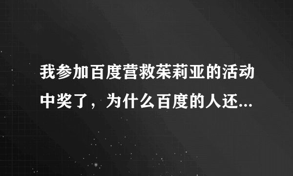 我参加百度营救茱莉亚的活动中奖了，为什么百度的人还没联系我？不是骗人的吧