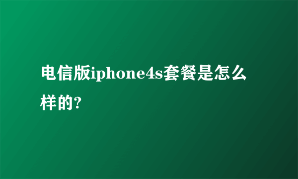 电信版iphone4s套餐是怎么样的?