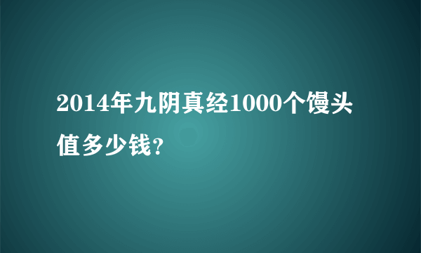 2014年九阴真经1000个馒头值多少钱？