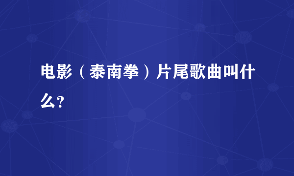 电影（泰南拳）片尾歌曲叫什么？