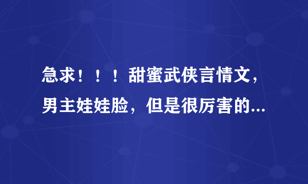 急求！！！甜蜜武侠言情文，男主娃娃脸，但是很厉害的。类似出嫁从夫中的允禄，绝顶纯真之卧底中的丛啸天