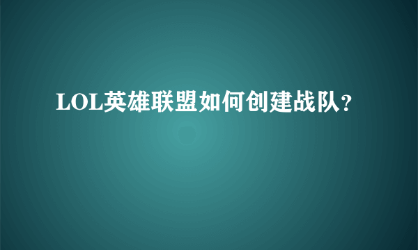 LOL英雄联盟如何创建战队？