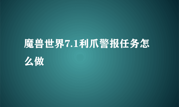 魔兽世界7.1利爪警报任务怎么做