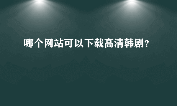 哪个网站可以下载高清韩剧？