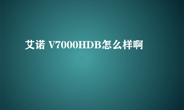 艾诺 V7000HDB怎么样啊