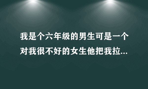 我是个六年级的男生可是一个对我很不好的女生他把我拉到没人的地方然亲我的嘴幸好没亲到亲到了鼻子我该怎