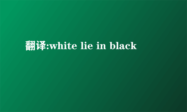 翻译:white lie in black