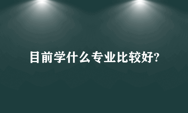 目前学什么专业比较好?