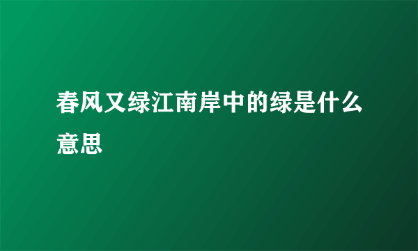 春风又绿江南岸中的绿是什么意思