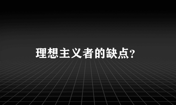 理想主义者的缺点？