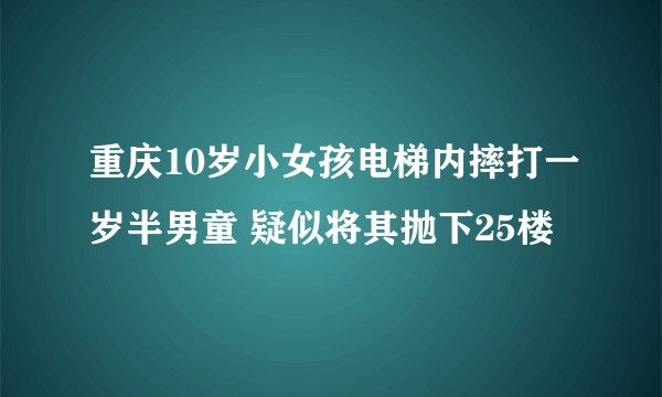 重庆10岁小女孩电梯内摔打一岁半男童 疑似将其抛下25楼