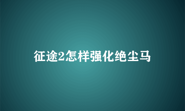 征途2怎样强化绝尘马