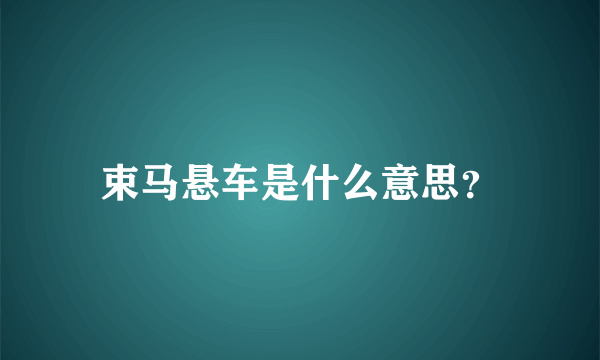 束马悬车是什么意思？