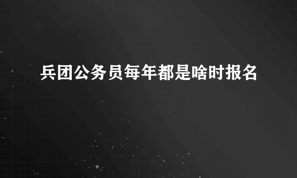 兵团公务员每年都是啥时报名