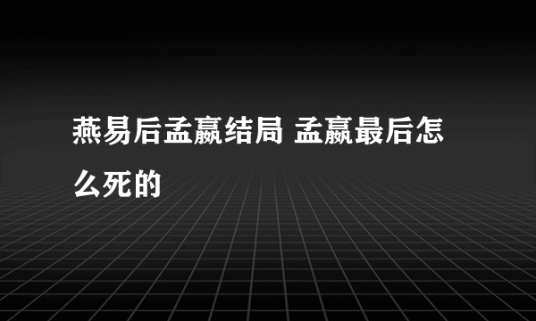 燕易后孟嬴结局 孟嬴最后怎么死的