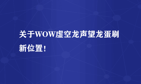 关于WOW虚空龙声望龙蛋刷新位置！