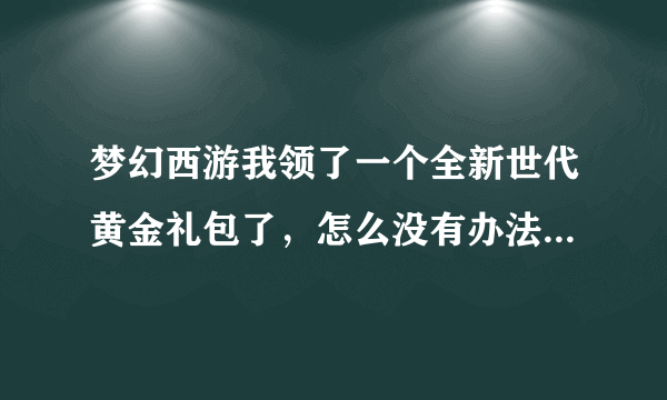 梦幻西游我领了一个全新世代黄金礼包了，怎么没有办法再领新浪的礼包了?