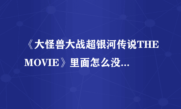 《大怪兽大战超银河传说THEMOVIE》里面怎么没有迪迦奥特曼啊？