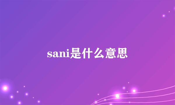 sani是什么意思