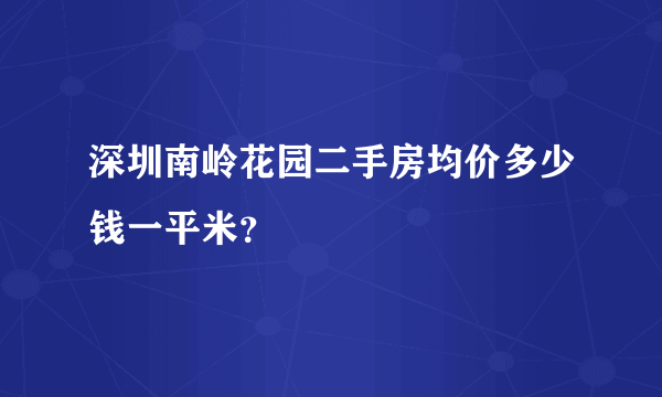 深圳南岭花园二手房均价多少钱一平米？