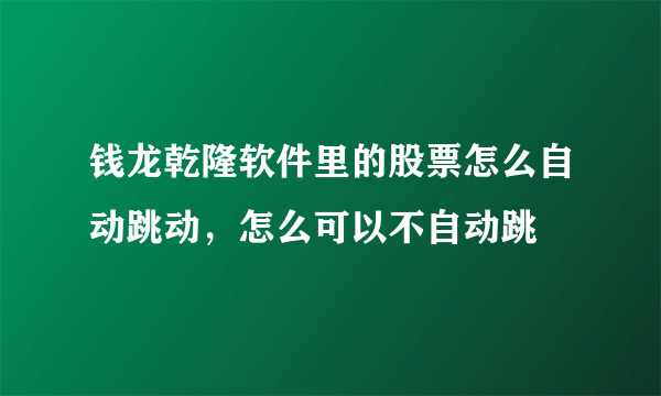 钱龙乾隆软件里的股票怎么自动跳动，怎么可以不自动跳