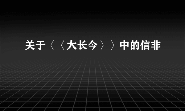 关于〈〈大长今〉〉中的信非