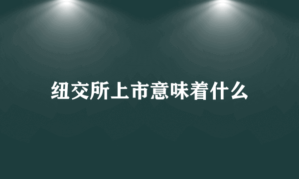 纽交所上市意味着什么