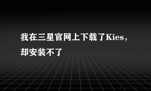 我在三星官网上下载了Kies，却安装不了