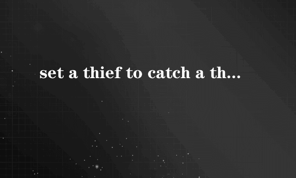 set a thief to catch a thief是什么意思？