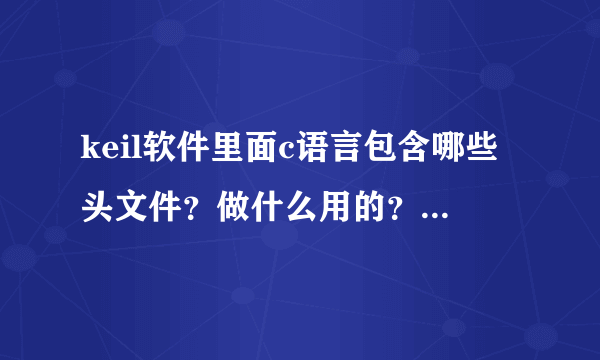 keil软件里面c语言包含哪些头文件？做什么用的？尽量多列举点