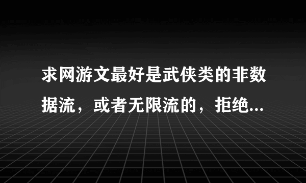 求网游文最好是武侠类的非数据流，或者无限流的，拒绝郁闷章节，字数最好百万以上。