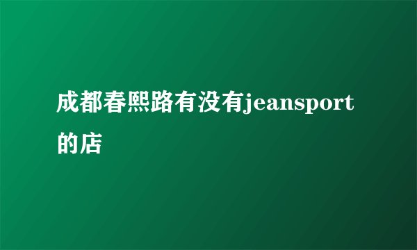 成都春熙路有没有jeansport的店