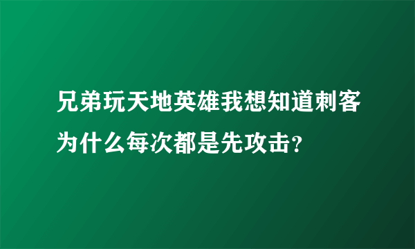 兄弟玩天地英雄我想知道刺客为什么每次都是先攻击？