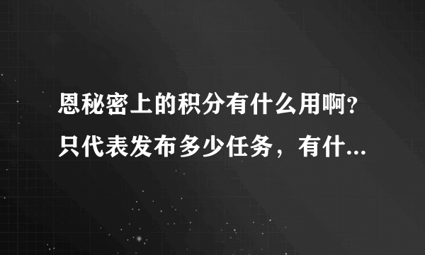 恩秘密上的积分有什么用啊？只代表发布多少任务，有什么好处啊？求解释