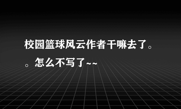 校园篮球风云作者干嘛去了。。怎么不写了~~