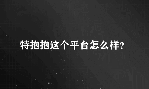 特抱抱这个平台怎么样？