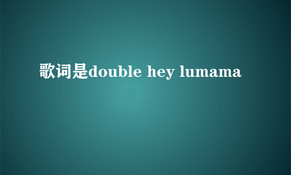 歌词是double hey lumama