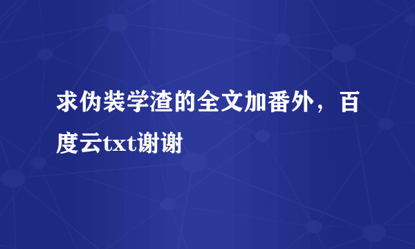 求伪装学渣的全文加番外，百度云txt谢谢