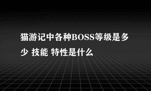 猫游记中各种BOSS等级是多少 技能 特性是什么