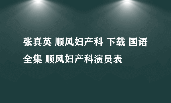 张真英 顺风妇产科 下载 国语 全集 顺风妇产科演员表