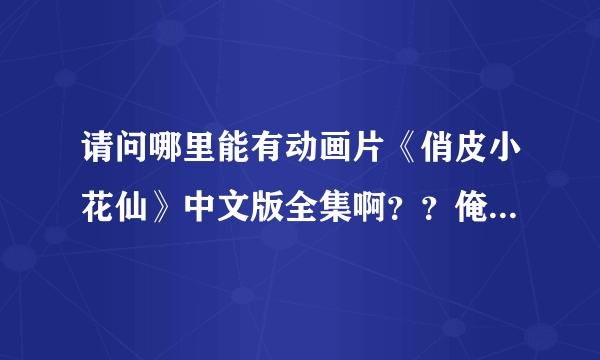 请问哪里能有动画片《俏皮小花仙》中文版全集啊？？俺想看~~