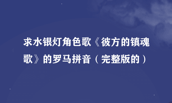 求水银灯角色歌《彼方的镇魂歌》的罗马拼音（完整版的）