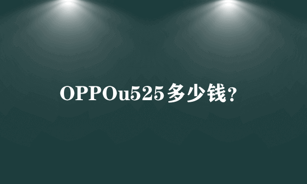 OPPOu525多少钱？