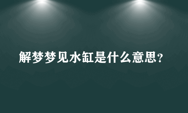 解梦梦见水缸是什么意思？