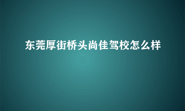 东莞厚街桥头尚佳驾校怎么样