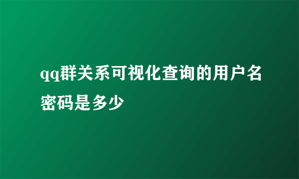 qq群关系可视化查询的用户名密码是多少