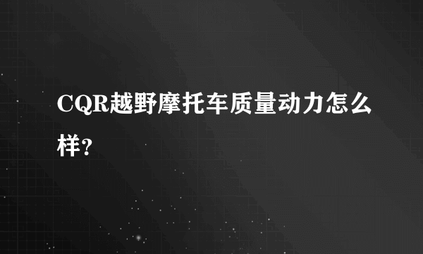 CQR越野摩托车质量动力怎么样？