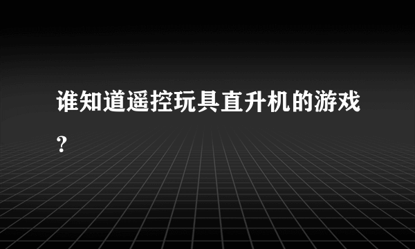 谁知道遥控玩具直升机的游戏？