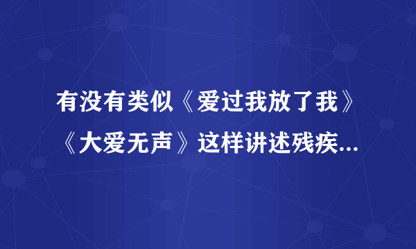 有没有类似《爱过我放了我》《大爱无声》这样讲述残疾人的电视剧或电影