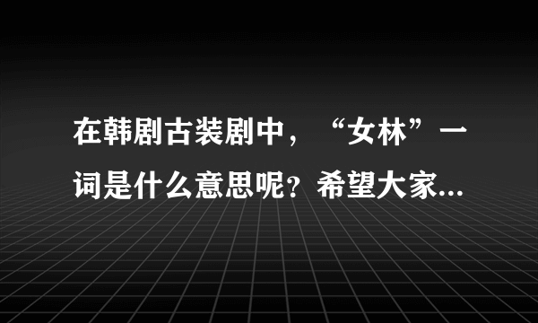 在韩剧古装剧中，“女林”一词是什么意思呢？希望大家帮忙解释一下哈。